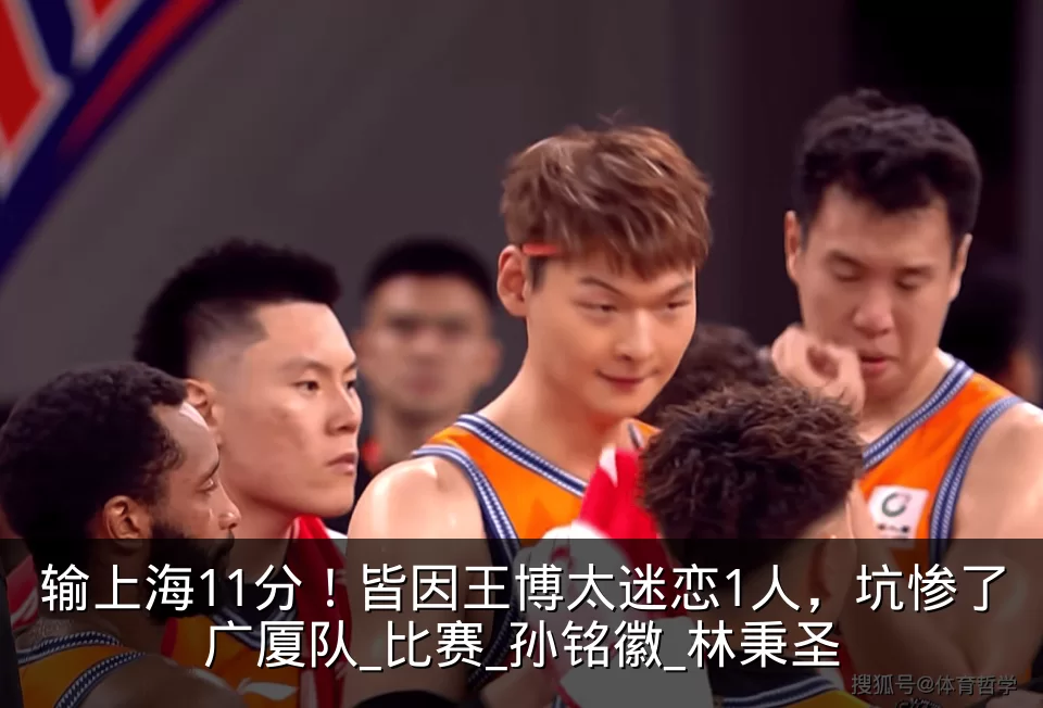 输上海11分！皆因王博太迷恋1人，坑惨了广厦队_比赛_孙铭徽_林秉圣