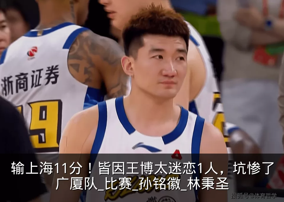 输上海11分！皆因王博太迷恋1人，坑惨了广厦队_比赛_孙铭徽_林秉圣