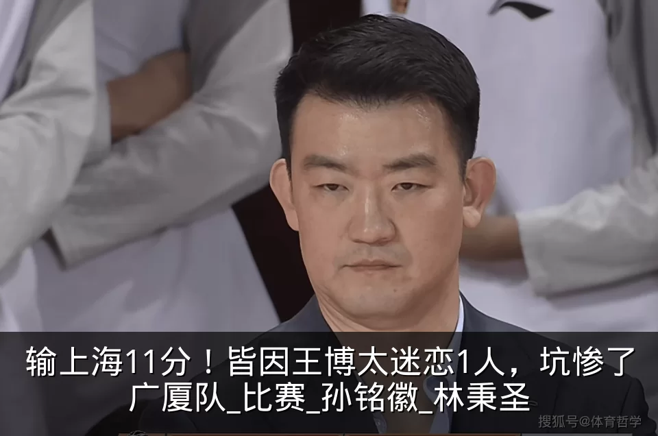 输上海11分！皆因王博太迷恋1人，坑惨了广厦队_比赛_孙铭徽_林秉圣