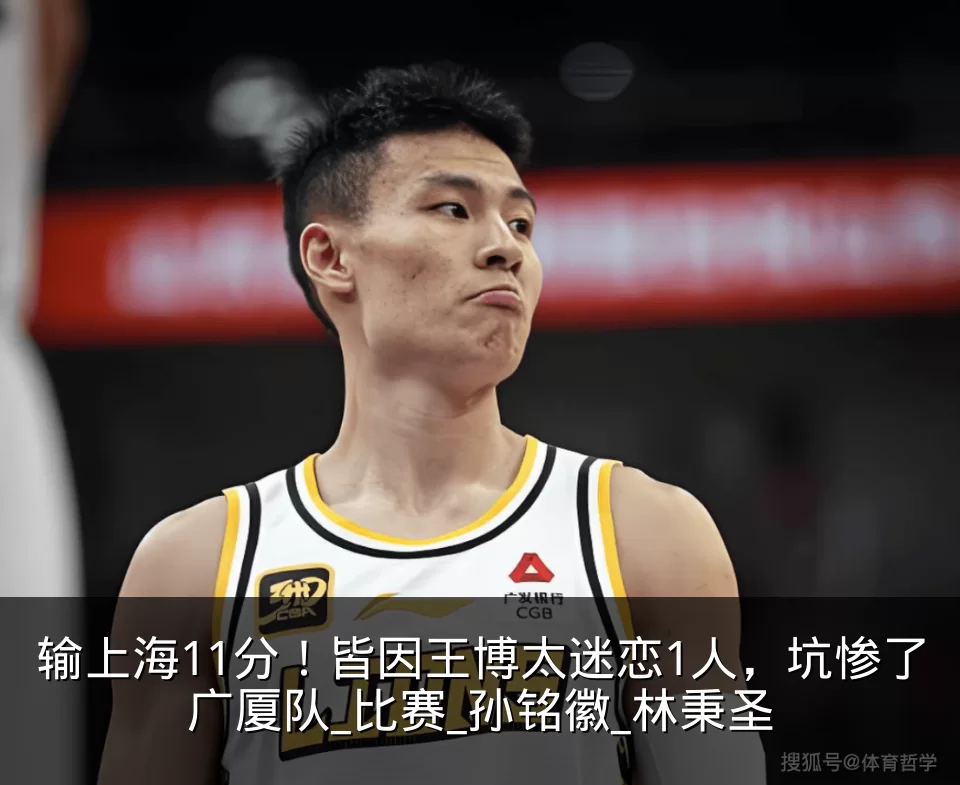 输上海11分！皆因王博太迷恋1人，坑惨了广厦队_比赛_孙铭徽_林秉圣