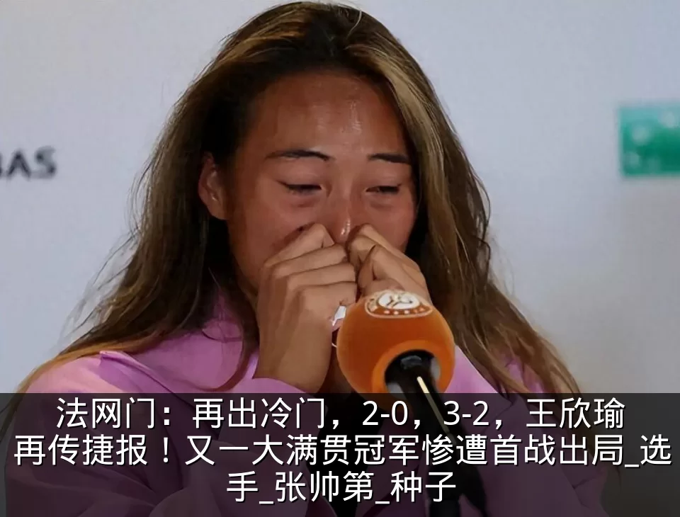法网门：再出冷门，2-0，3-2，王欣瑜再传捷报！又一大满贯冠军惨遭首战出局_选手_张帅第_种子