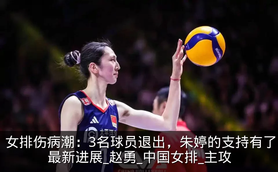 女排伤病潮：3名球员退出，朱婷的支持有了最新进展_赵勇_中国女排_主攻