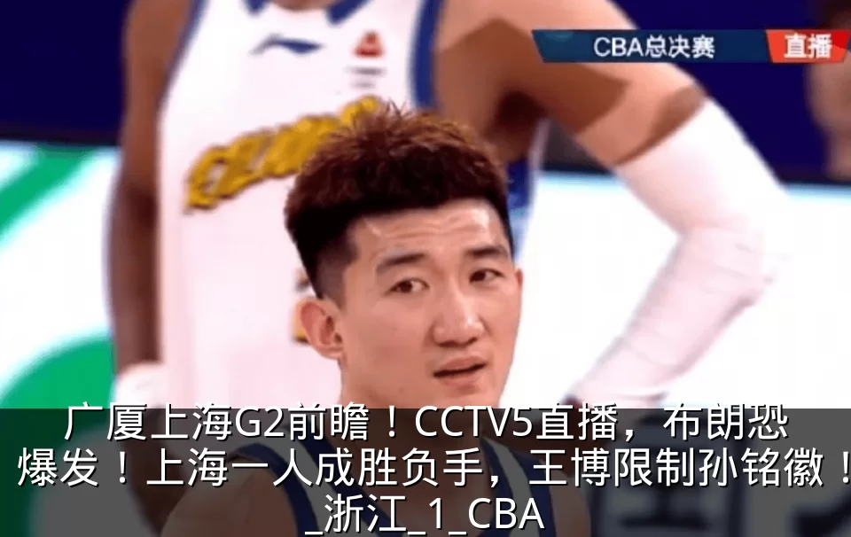 广厦上海G2前瞻!CCTV5直播,布朗恐爆发!上海一人成胜负手,王博限制孙铭徽!_浙江_1_CBA