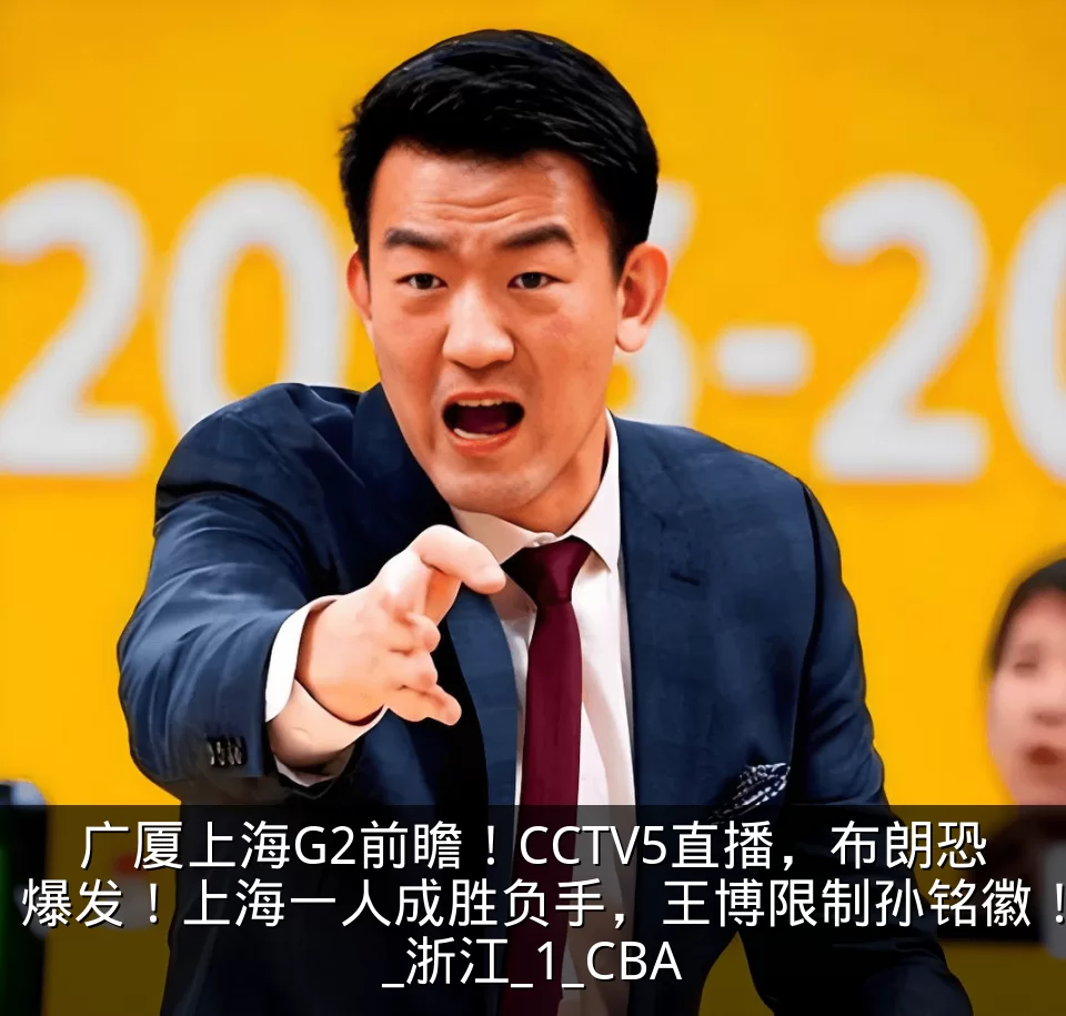 广厦上海G2前瞻!CCTV5直播,布朗恐爆发!上海一人成胜负手,王博限制孙铭徽!_浙江_1_CBA