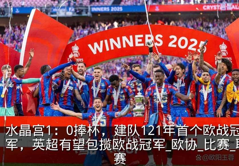 水晶宫1：0捧杯，建队121年首个欧战冠军，英超有望包揽欧战冠军_欧协_比赛_联赛